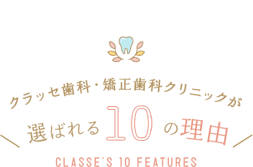 クラッセ歯科が選ばれる10の理由 CLASSE'S 10 FEATURES