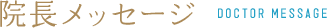 院長メッセージ DOCTOR MESSAGE